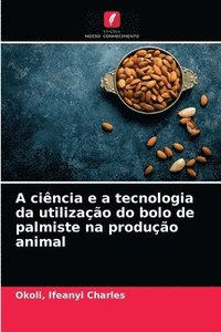 bokomslag A cincia e a tecnologia da utilizao do bolo de palmiste na produo animal