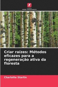 bokomslag Criar raízes: Métodos eficazes para a regeneração ativa da floresta