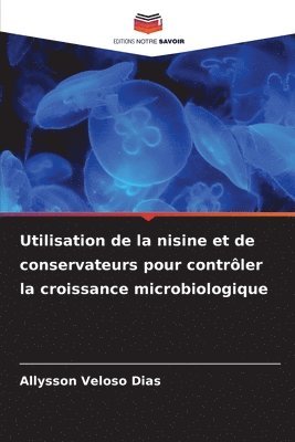 Allysson Veloso Dias - Utilisation de la nisine et de conservateurs pour contrôler la croissance microbiologique, Häftad