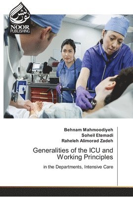 Behnam Mahmoodiyeh, Soheil Etemadi, Raheleh Alimorad Zadeh - Generalities of the ICU and Working Principles, Häftad