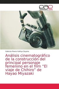 bokomslag Anlisis cinematogrfico de la construccin del principal personaje femenino en el film &quot;El viaje de Chihiro&quot; de Hayao Miyazaki
