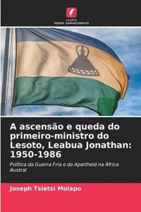bokomslag A ascensão e queda do primeiro-ministro do Lesoto, Leabua Jonathan: 1950-1986