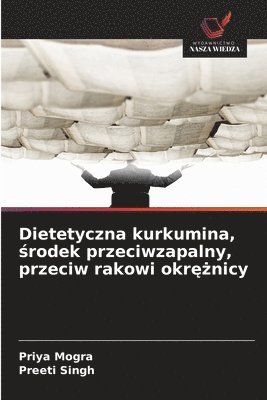 Priya Mogra, Preeti Singh - Dietetyczna kurkumina, środek przeciwzapalny, przeciw rakowi okrężnicy, Häftad