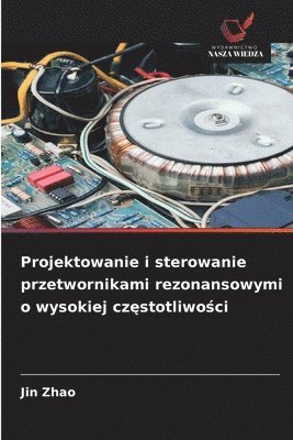 bokomslag Projektowanie i sterowanie przetwornikami rezonansowymi o wysokiej cz?stotliwo?ci