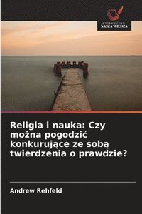 bokomslag Religia i nauka: Czy mo?na pogodzic konkuruj?ce ze sob? twierdzenia o prawdzie?