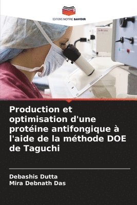 Debashis Dutta, Mira Debnath Das - Production et optimisation d'une protéine antifongique à l'aide de la méthode DOE de Taguchi, Häftad