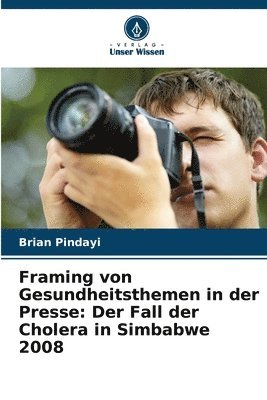 bokomslag Framing von Gesundheitsthemen in der Presse: Der Fall der Cholera in Simbabwe 2008