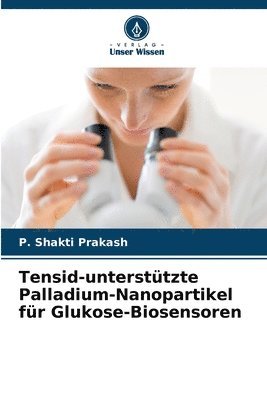 P Shakti Prakash, P. Shakti Prakash - Tensid-unterstützte Palladium-Nanopartikel für Glukose-Biosensoren, Häftad