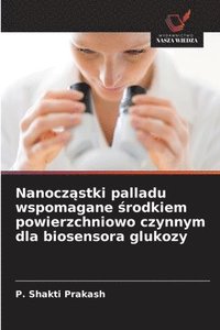 bokomslag Nanocz?stki palladu wspomagane ?rodkiem powierzchniowo czynnym dla biosensora glukozy