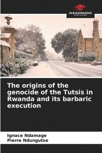 bokomslag The origins of the genocide of the Tutsis in Rwanda and its barbaric execution