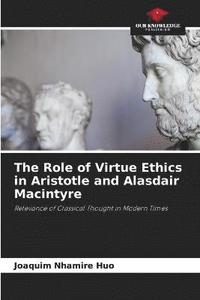 bokomslag The Role of Virtue Ethics in Aristotle and Alasdair Macintyre