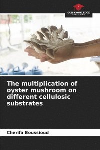 bokomslag The multiplication of oyster mushroom on different cellulosic substrates