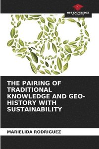 bokomslag The Pairing of Traditional Knowledge and Geo-History with Sustainability