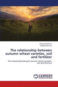 bokomslag The relationship between autumn wheat varieties, soil and fertilizer