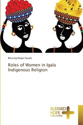 Blessing Eleojo Yusufu - Roles of Women in Igala Indigenous Religion, Häftad