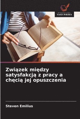 bokomslag Zwi?zek mi?dzy satysfakcj? z pracy a ch?ci? jej opuszczenia