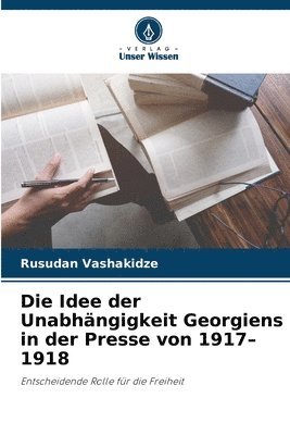 bokomslag Die Idee der Unabhngigkeit Georgiens in der Presse von 1917-1918