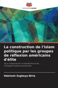 bokomslag La construction de l'islam politique par les groupes de rflexion amricains d'lite