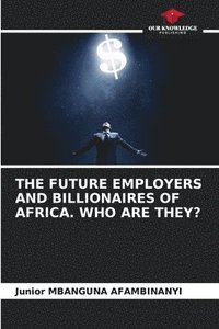 bokomslag The Future Employers and Billionaires of Africa. Who Are They?