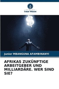 bokomslag Afrikas Zuknftige Arbeitgeber Und Milliardre. Wer Sind Sie?