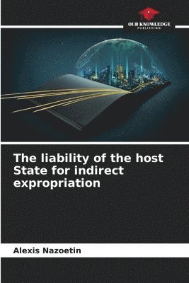 The liability of the host State for indirect expropriation 1