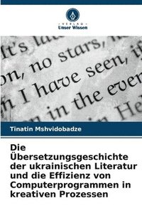 bokomslag Die bersetzungsgeschichte der ukrainischen Literatur und die Effizienz von Computerprogrammen in kreativen Prozessen