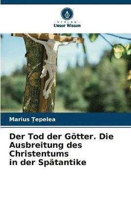 bokomslag Der Tod der Gtter. Die Ausbreitung des Christentums in der Sptantike