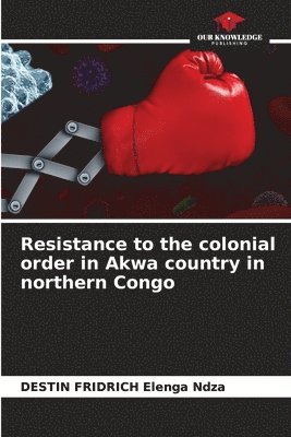 bokomslag Resistance to the colonial order in Akwa country in northern Congo