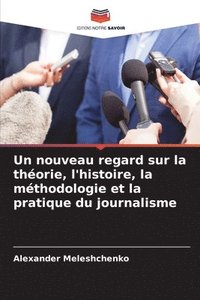 bokomslag Un nouveau regard sur la thorie, l'histoire, la mthodologie et la pratique du journalisme