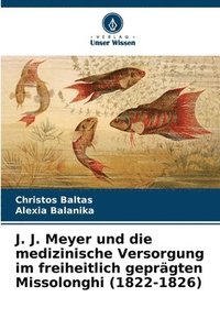 bokomslag J. J. Meyer und die medizinische Versorgung im freiheitlich geprgten Missolonghi (1822-1826)