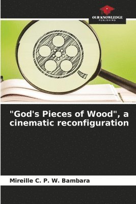 &quot;God's Pieces of Wood&quot;, a cinematic reconfiguration 1