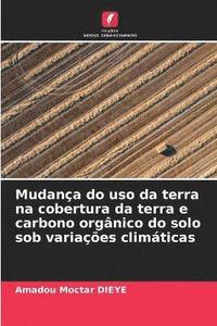 bokomslag Mudana do uso da terra na cobertura da terra e carbono orgnico do solo sob variaes climticas
