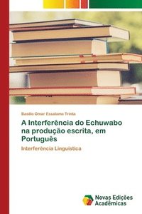 bokomslag A Interferencia do Echuwabo na producao escrita, em Portugues