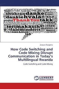 bokomslag How Code Switching and Code Mixing Disrupt Communication in Today's Multilingual Rwanda