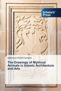 bokomslag The Drawings of Mythical Animals in Islamic Architecture and Arts