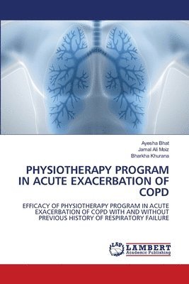 Ayesha Bhat, Jamal Ali Moiz, Bharkha Khurana - Physiotherapy Program in Acute Exacerbation of Copd, Häftad