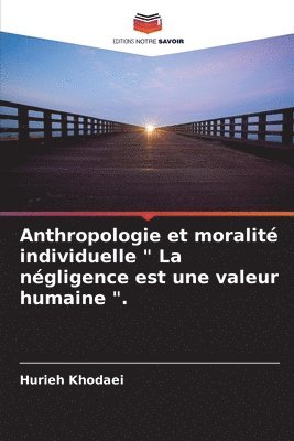 Anthropologie et moralit individuelle &quot; La ngligence est une valeur humaine &quot;. 1