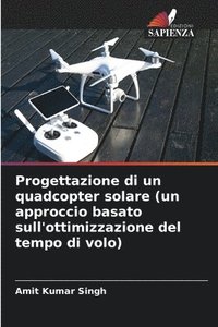 bokomslag Progettazione di un quadcopter solare (un approccio basato sull'ottimizzazione del tempo di volo)