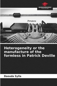 bokomslag Heterogeneity or the manufacture of the formless in Patrick Deville