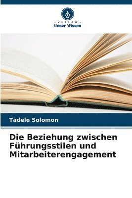 bokomslag Die Beziehung zwischen Fhrungsstilen und Mitarbeiterengagement