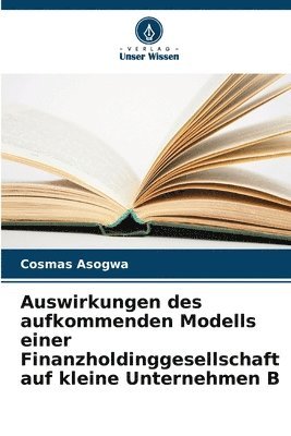 bokomslag Auswirkungen des aufkommenden Modells einer Finanzholdinggesellschaft auf kleine Unternehmen B