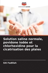 bokomslag Solution saline normale, povidone iode et chlorhexidine pour la cicatrisation des plaies