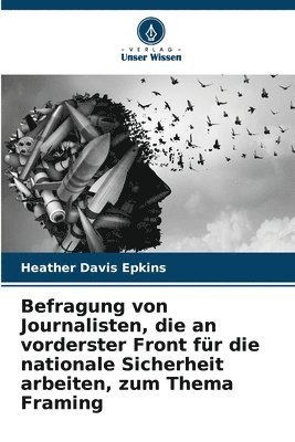 Befragung von Journalisten, die an vorderster Front fr die nationale Sicherheit arbeiten, zum Thema Framing 1