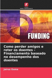 bokomslag Como perder amigos e reter os doentes - Financiamento baseado no desempenho dos doentes