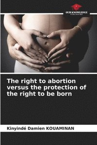 bokomslag The right to abortion versus the protection of the right to be born