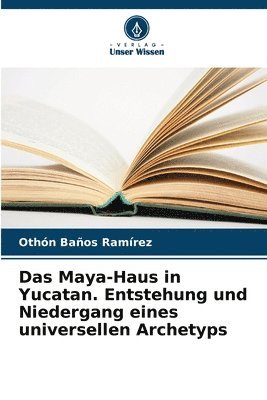 bokomslag Das Maya-Haus in Yucatan. Entstehung und Niedergang eines universellen Archetyps