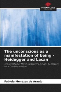 bokomslag The unconscious as a manifestation of being - Heidegger and Lacan