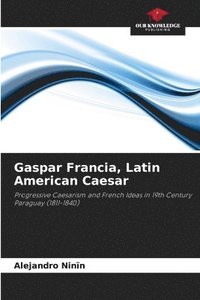 bokomslag Gaspar Francia, Latin American Caesar