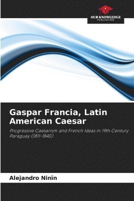 bokomslag Gaspar Francia, Latin American Caesar