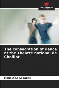 bokomslag The consecration of dance at the Thtre national de Chaillot